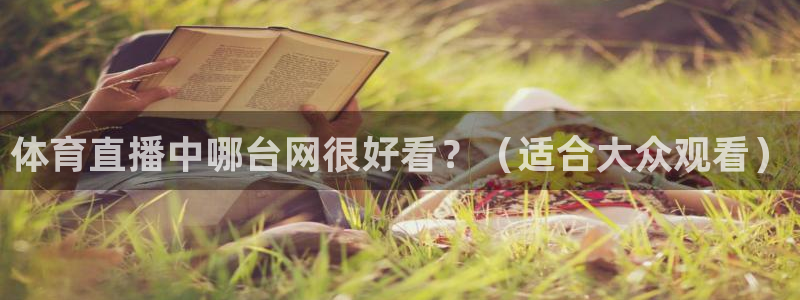 体育直播中哪台网很好看？（适合大众观看）