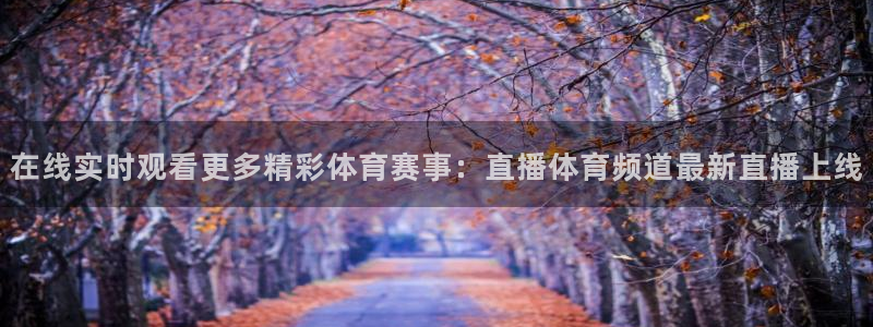 在线实时观看更多精彩体育赛事：直播体育频道最新直播上线